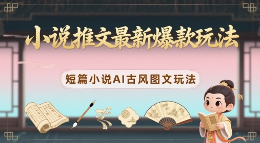 小说推文最新爆款玩法,短篇小说AI古风图文玩法-淘金日记