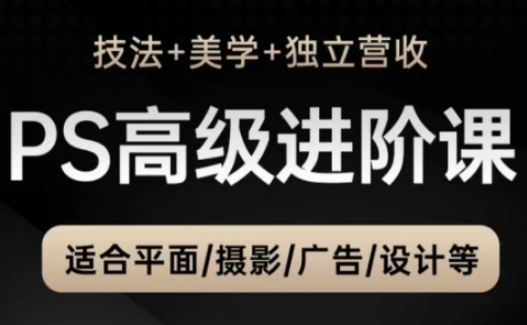 PS高级后期进阶课(技法+美学+独立营收),适合平面摄影广告设计等-淘金日记