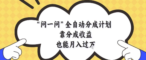 问一问全自动分成计划,靠分成收益也能月入过1W【揭秘】-淘金日记