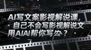 AI写文案影视解说课,自己不会写影视解说文案怎么办?用AI帮你写-淘金日记