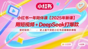 小红书一年陪伴课【2025年新课】，用短视频+deepSeek打爆款，史上最干货的小红书店铺爆款课程-淘金日记