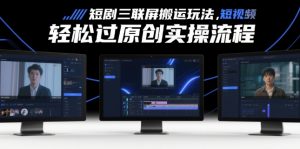 短剧三联屏搬运玩法，短剧搬运轻松过原创实操流程-淘金日记