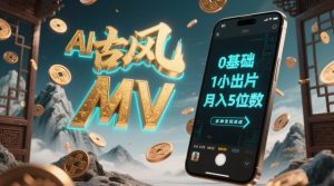 AI一键生成古风音乐MV,0剪辑基础1小时出片,多种变现渠道,一部手机月入5位数-淘金日记