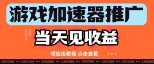 游戏加速器推广项目当天见收益，纯干货喂饭级教程分享-淘金日记