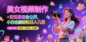 美女视频制作 + 变现渠道全公开,小白也能轻松日入几张【揭秘】-淘金日记