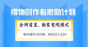 得物创作者激励，独家变现模式，轻松上手，日入3张+可矩阵，可放大【揭秘】-淘金日记