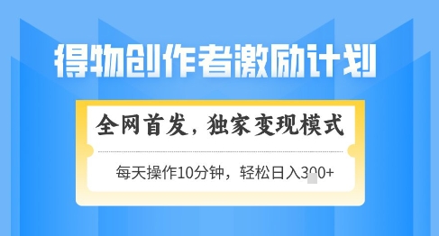 得物创作者激励,独家变现模式,轻松上手,日入3张+可矩阵,可放大【揭秘】-淘金日记