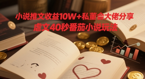 小说推文收益10W+私董会大佬分享，虐文40秒番茄小说玩法-淘金日记