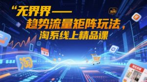 无界-趋势流量矩阵玩法,淘系线上精品课-淘金日记