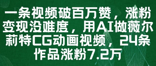 一条视频破百万赞,涨粉变现没难度,用AI做薇尔莉特CG动画视频,24条作品涨粉7.2W-淘金日记