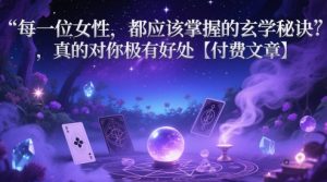 每一位女性,都应该掌握的玄学秘诀 ,真的对你极有好处【付费文章】-淘金日记