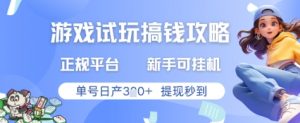 游戏试玩搞钱攻略正规平台，新手可挂G，单号日产3张+提现秒到【揭秘】-淘金日记