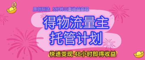 得物流量主托管计划，原创玩法，5分钟三重收益变现，快速变现，48小时即得收益【揭秘】-淘金日记