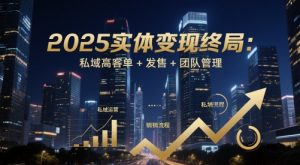 2025实体变现终局：私域高客单+发售+团队管理-淘金日记