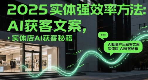 2025实体强效率方法:AI批量产出获客文案,实体店AI获客秘籍-淘金日记