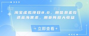 淘宝虚拟项目8.0,用信息差吃透蓝海需求,用矩阵放大收益-淘金日记