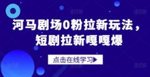 河马剧场0粉拉新玩法，短剧拉新嘎嘎爆-淘金日记