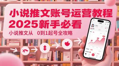小说推文账号运营起号教程,2025新手必看,小说推文从0到1起号全攻略-淘金日记