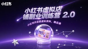 小红书虚拟店铺副业训练营2.0,小红书开店卖虚拟资料,精品课-淘金日记