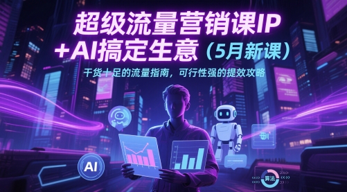 超级流量营销课IP+AI搞定生意(5月新课)干货十足的流量指南,可行性强的提效攻略-淘金日记