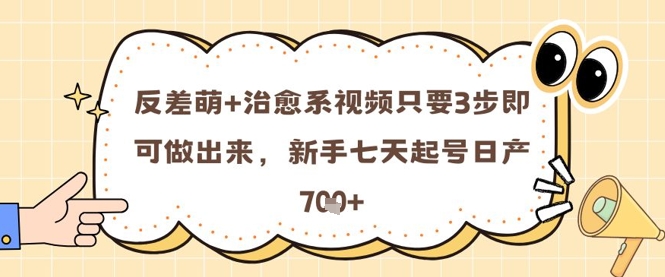 反差萌+治愈系视频只要3步即可做出来,新手七天起号日产7张-淘金日记