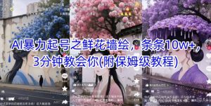 AI暴力起号之鲜花墙绘,条条10w+,3分钟教会你(附保姆级教程)-淘金日记