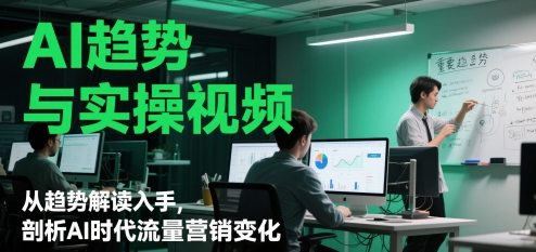 AI趋势与实操视频,从趋势解读入手,剖析AI时代流量营销变化-淘金日记