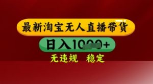 【最新】淘宝无人直播带货,独家技术,日入多张,无违规无封号,操作简单,长期稳定【揭秘】-淘金日记