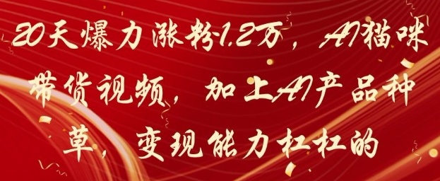 20天爆力涨粉1.2W，AI猫咪带货视频，加上AI产品种草，变现能力杠杠的-淘金日记