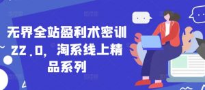 无界全站盈利术密训22.0,淘系线上精品系列-淘金日记