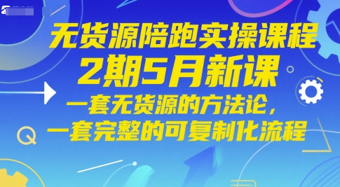 无货源陪跑实操课程2期5月新课，一套无货源的方法论，一套完整的可复制化流程-淘金日记