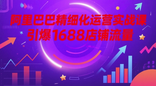 阿里巴巴精细化运营实战课,引爆1688店铺流量-淘金日记
