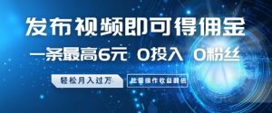 发布视频即可得佣金，一条最高6元，0投入 0粉丝  会发视频就行，月入过W，批量操作收益翻倍【揭秘】-淘金日记