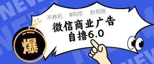 微信商业广告自撸玩法6.0，不养机，0封控，单号50+可矩阵操作【揭秘】-淘金日记