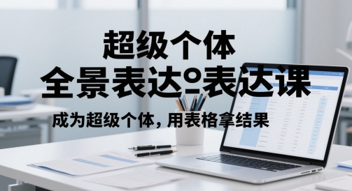超级个体全景表达课,成为超级个体,用表格拿结果-淘金日记