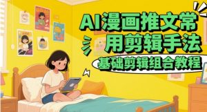 AI漫画推文常用剪辑手法，基础剪辑组合教程-淘金日记