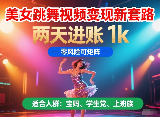 美女跳舞视频变现新套路,两天进账 1k,零风险可矩阵【揭秘】-淘金日记