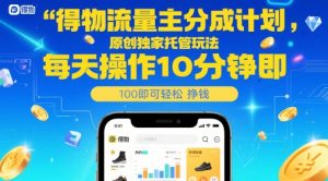 得物流量主分成计划,原创独家托管玩法,每天操作10分钟即可轻松挣米【揭秘】-淘金日记