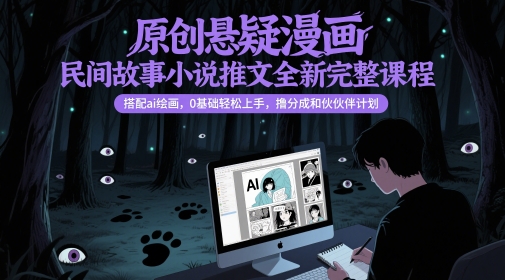 原创悬疑漫画民间故事小说推文全新完整课程, 搭配ai绘画,0基础轻松上手,撸分成和伙伴计划-淘金日记