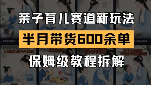 AI亲子育儿赛道新玩法,新号半个月带货600多单,保姆级教程拆解-淘金日记