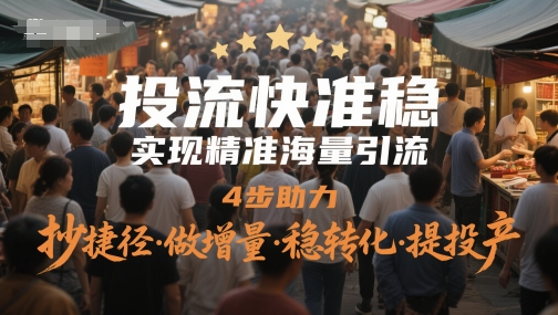 投流快准稳,实现精准海量引流,4步助力,抄捷径·做增量·稳转化·提投产-淘金日记