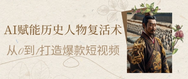 AI赋能历史人物复活术：从0到1打造爆款短视频，7天涨粉10W，小白也能月入过1W-淘金日记