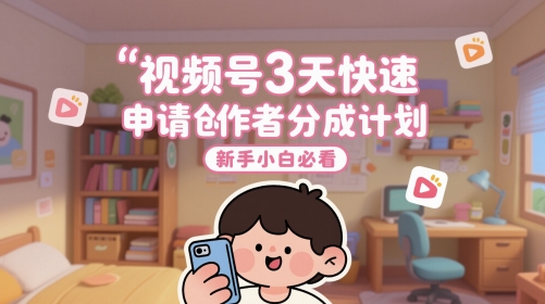 视频号3天快速申请创作者分成计划，新手小白必看-淘金日记
