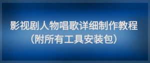 影视剧人物唱歌详细制作教程，点赞量动辄几十W（附所有工具安装包）-淘金日记
