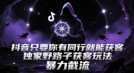 抖音只要你有同行就能获客,独家野路子获客玩法,暴力截流【揭秘】-淘金日记