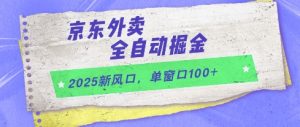 2025新风口，京东外卖全自动掘金，单窗口100+【揭秘】-淘金日记