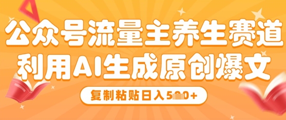 公众号流量主养生赛道，利用AI生成原创爆文，复制粘贴日入5张-淘金日记