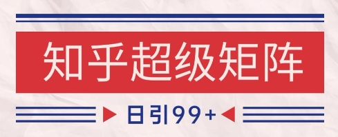 知乎超级矩阵玩法引流高质量精准粉SEO覆盖，日变现1k+【揭秘】-淘金日记