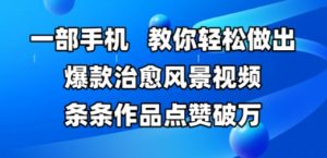 一部手机,教你轻松做出爆款治愈风景视频,条条作品点赞破W-淘金日记