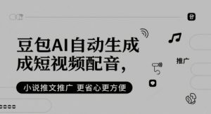 豆包AI自动生成短视频配音,小说推文推广更省心更方便-淘金日记